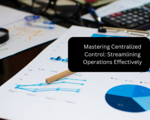 Mastering Centralized Control: Streamlining Operations Effectively