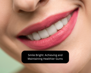 Smile Bright: Achieving and Maintaining Healthier Gums