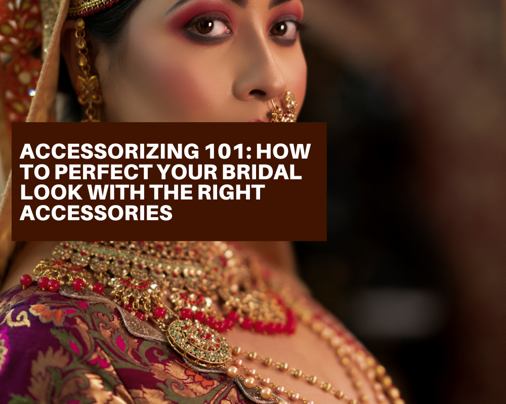 Accessorizing 101: How to Perfect Your Bridal Look with the Right Accessories