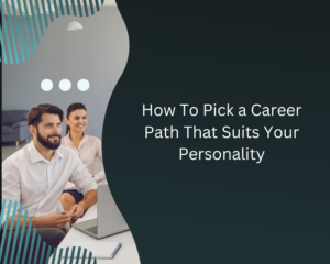 How To Pick a Career Path That Suits Your Personality